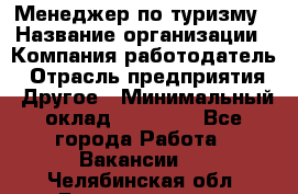 Менеджер по туризму › Название организации ­ Компания-работодатель › Отрасль предприятия ­ Другое › Минимальный оклад ­ 25 000 - Все города Работа » Вакансии   . Челябинская обл.,Еманжелинск г.